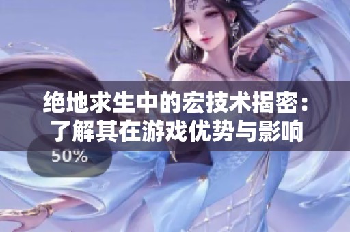 绝地求生中的宏技术揭密：了解其在游戏优势与影响