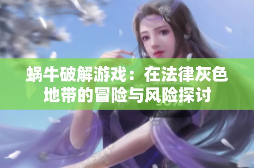 蜗牛破解游戏：在法律灰色地带的冒险与风险探讨