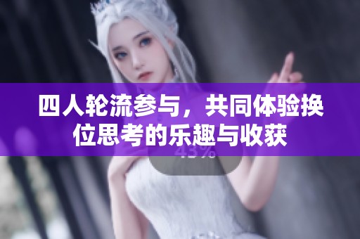 四人轮流参与，共同体验换位思考的乐趣与收获