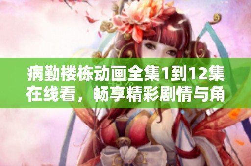 病勤楼栋动画全集1到12集在线看，畅享精彩剧情与角色互动