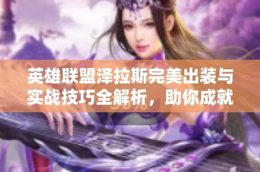 英雄联盟泽拉斯完美出装与实战技巧全解析，助你成就巅峰赛事表现