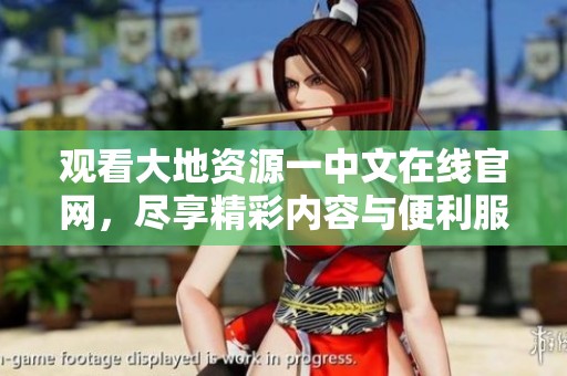 观看大地资源一中文在线官网，尽享精彩内容与便利服务