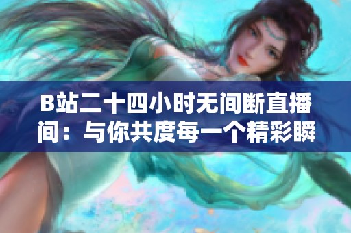 B站二十四小时无间断直播间：与你共度每一个精彩瞬间