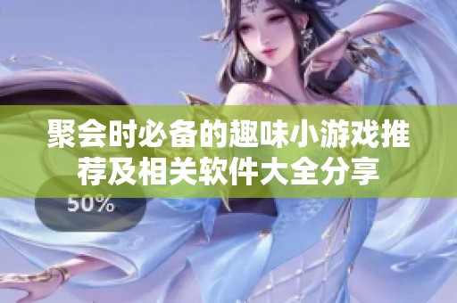 聚会时必备的趣味小游戏推荐及相关软件大全分享