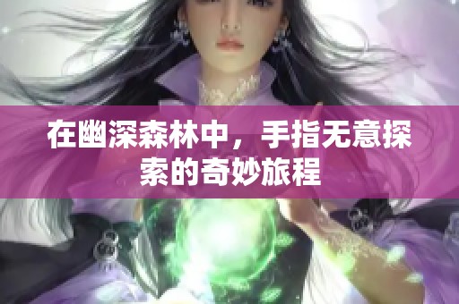 在幽深森林中，手指无意探索的奇妙旅程