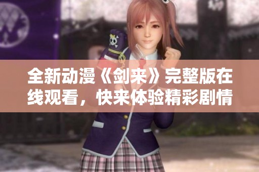 全新动漫《剑来》完整版在线观看，快来体验精彩剧情与热血冒险