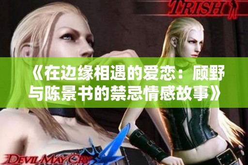 《在边缘相遇的爱恋：顾野与陈景书的禁忌情感故事》