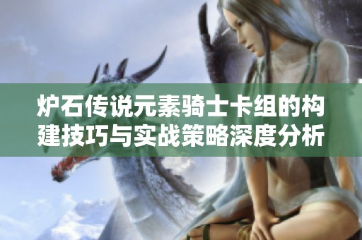 炉石传说元素骑士卡组的构建技巧与实战策略深度分析