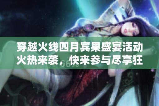 穿越火线四月宾果盛宴活动火热来袭，快来参与尽享狂欢乐趣！