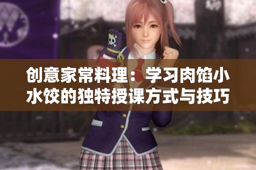 创意家常料理：学习肉馅小水饺的独特授课方式与技巧分享
