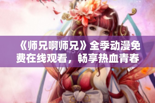 《师兄啊师兄》全季动漫免费在线观看，畅享热血青春校园故事