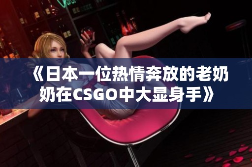 《日本一位热情奔放的老奶奶在CSGO中大显身手》