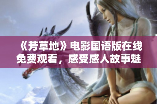 《芳草地》电影国语版在线免费观看，感受感人故事魅力