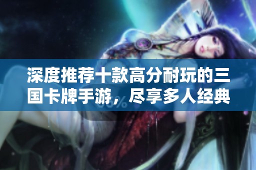 深度推荐十款高分耐玩的三国卡牌手游，尽享多人经典对战乐趣