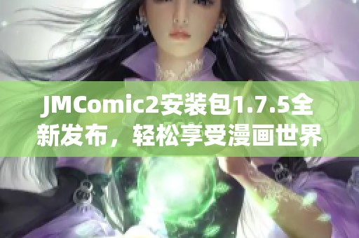 JMComic2安装包1.7.5全新发布，轻松享受漫画世界的魅力