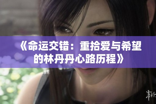 《命运交错：重拾爱与希望的林丹丹心路历程》