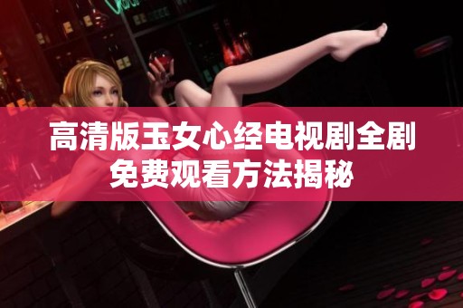 高清版玉女心经电视剧全剧免费观看方法揭秘
