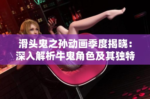 滑头鬼之孙动画季度揭晓：深入解析牛鬼角色及其独特魅力