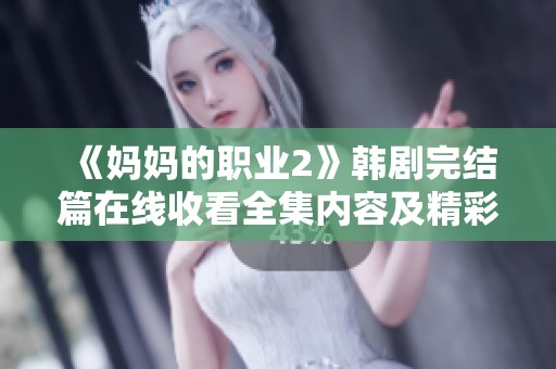 《妈妈的职业2》韩剧完结篇在线收看全集内容及精彩剧情梗概揭秘