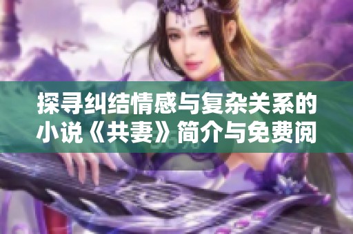 探寻纠结情感与复杂关系的小说《共妻》简介与免费阅读分享