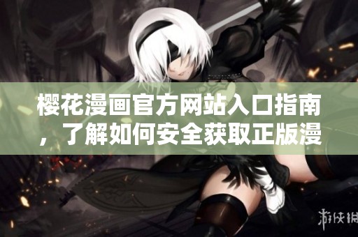 樱花漫画官方网站入口指南，了解如何安全获取正版漫画资源