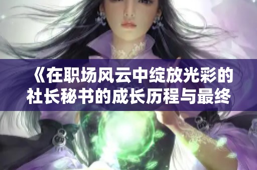 《在职场风云中绽放光彩的社长秘书的成长历程与最终成就》