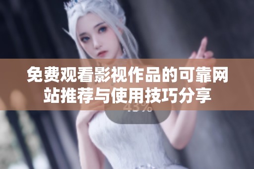 免费观看影视作品的可靠网站推荐与使用技巧分享