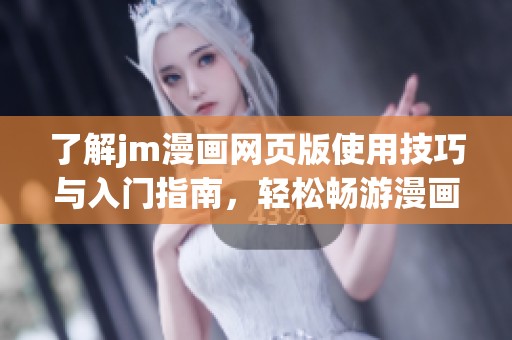 了解jm漫画网页版使用技巧与入门指南，轻松畅游漫画世界