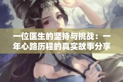 一位医生的坚持与挑战：一年心路历程的真实故事分享