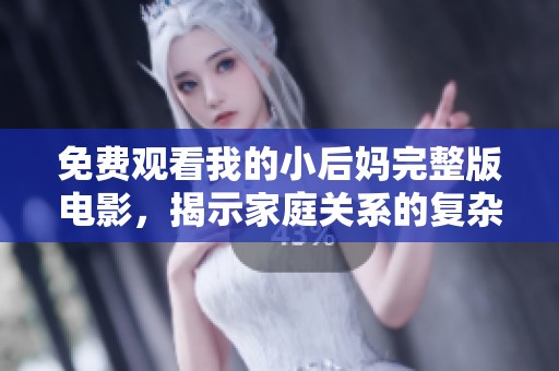 免费观看我的小后妈完整版电影，揭示家庭关系的复杂与温情
