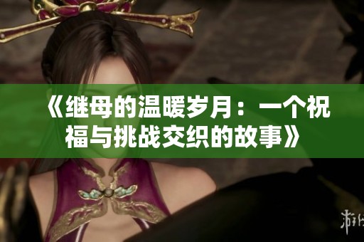 《继母的温暖岁月：一个祝福与挑战交织的故事》