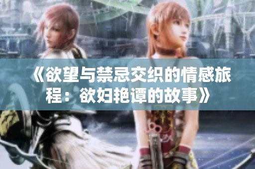 《欲望与禁忌交织的情感旅程：欲妇艳谭的故事》
