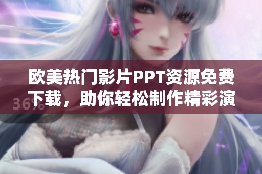 欧美热门影片PPT资源免费下载，助你轻松制作精彩演示文稿