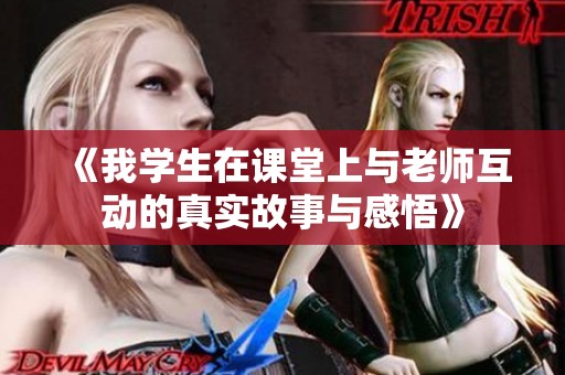 《我学生在课堂上与老师互动的真实故事与感悟》