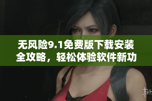无风险9.1免费版下载安装全攻略，轻松体验软件新功能