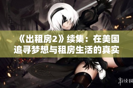 《出租房2》续集：在美国追寻梦想与租房生活的真实故事