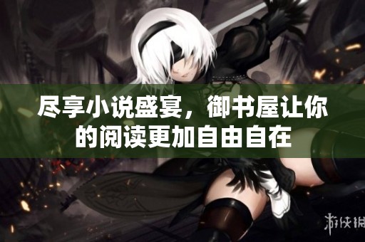 尽享小说盛宴，御书屋让你的阅读更加自由自在