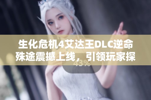 生化危机4艾达王DLC逆命殊途震撼上线，引领玩家探索全新冒险体验