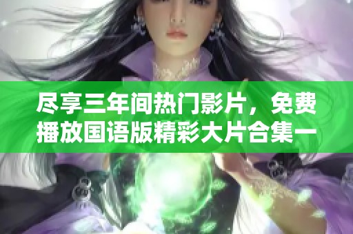 尽享三年间热门影片，免费播放国语版精彩大片合集一览