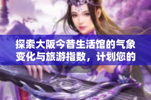 探索大阪今昔生活馆的气象变化与旅游指数，计划您的完美出行
