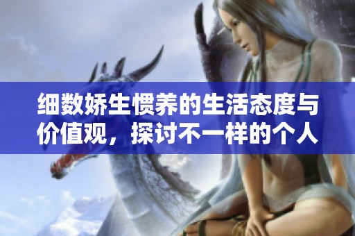 细数娇生惯养的生活态度与价值观，探讨不一样的个人成长与自我认知之路
