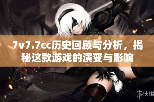 7v7.7cc历史回顾与分析，揭秘这款游戏的演变与影响