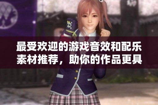 最受欢迎的游戏音效和配乐素材推荐，助你的作品更具魅力！
