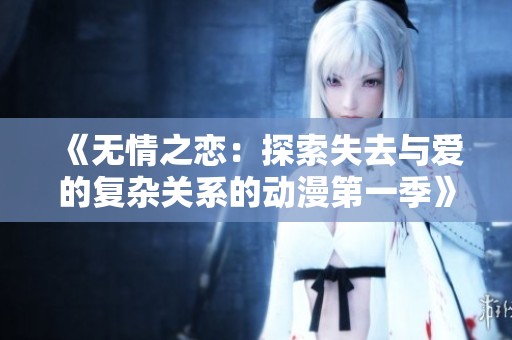 《无情之恋：探索失去与爱的复杂关系的动漫第一季》