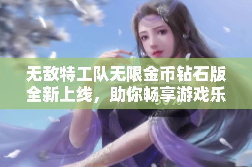 无敌特工队无限金币钻石版全新上线，助你畅享游戏乐趣