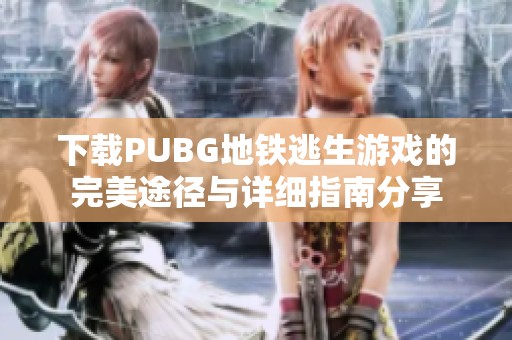 下载PUBG地铁逃生游戏的完美途径与详细指南分享