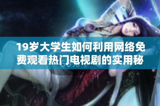 19岁大学生如何利用网络免费观看热门电视剧的实用秘笈与技巧揭秘