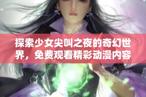探索少女尖叫之夜的奇幻世界，免费观看精彩动漫内容的全新体验