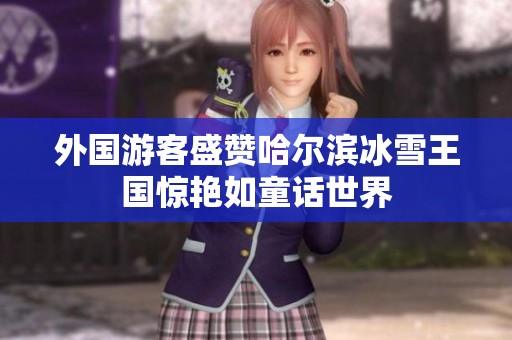 外国游客盛赞哈尔滨冰雪王国惊艳如童话世界