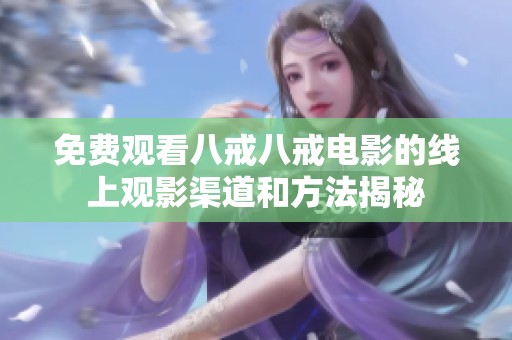 免费观看八戒八戒电影的线上观影渠道和方法揭秘